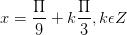 \dpi{100} x=\frac{\Pi }{9}+k\frac{\Pi }{3},k\epsilon Z