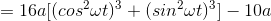 =16a[(cos^{2}\omega t)^{3}+(sin^{2}\omega t)^{3}]-10a