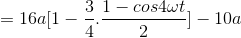 =16a[1-\frac{3}{4}.\frac{1-cos4\omega t}{2}]-10a
