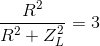 \frac{R^{2}}{R^{2}+Z_{L}^{2}}=3