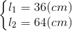 \left\{\begin{matrix} l_{1}=36(cm)\\ l_{2}=64(cm) \end{matrix}\right.