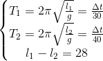 \left\{\begin{matrix} T_{1}=2\pi \sqrt{\frac{l_{1}}{g}}=\frac{\Delta t}{30}\\ T_{2}=2\pi \sqrt{\frac{l_{2}}{g}}=\frac{\Delta t}{40}\\ l_{1}-l_{2}=28 \end{matrix}\right.