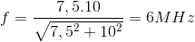 f=\frac{7,5.10}{\sqrt{7,5^{2}+10^{2}}}=6MHz