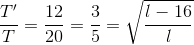 \frac{T'}{T}=\frac{12}{20}=\frac{3}{5}=\sqrt{\frac{l-16}{l}}