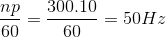\frac{np}{60}=\frac{300.10}{60}=50Hz