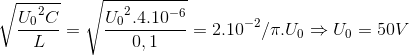 \sqrt{\frace_U_{0^{2}C}{L}}=\sqrt{\frace_U_{0^{2}.4.10^{-6}}{0,1}}=2.10^{-2}/\pi .U_{0}\Rightarrow U_{0}=50V