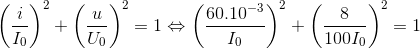 \left ( \frac{i}{I_{0}} \right )^{2}+\left ( \frac{u}{U_{0}} \right )^{2}=1 \Leftrightarrow \left ( \frac{60.10^{-3}}{I_{0}} \right )^{2}+ \left ( \frac{8}{100I_{0}} \right )^{2}=1