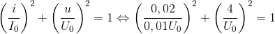 \left ( \frac{i}{I_{0}} \right )^{2}+\left ( \frac{u}{U_{0}} \right )^{2}=1 \Leftrightarrow \left ( \frac{0,02}{0,01U_{0}} \right )^{2}+ \left ( \frac{4}{U_{0}} \right )^{2}=1