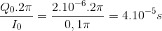 \frac{Q_{0}.2\pi }{I_{0}}=\frac{2.10^{-6}.2\pi }{0,1\pi }=4.10^{-5}s