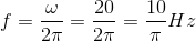 f=\frac{\omega } {2\pi}=\frac{20}{2\pi }=\frac{10}{\pi }Hz