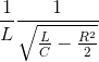 \frac{1}{L}\frac{1}{\sqrt{\frac{L}{C}-\frac{R^{2}}{2}}}