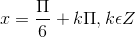 x = \frac{\Pi }{6}+k\Pi , k\epsilon Z