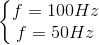 \left\{\begin{matrix} f=100Hz\\ f=50Hz \end{matrix}\right.