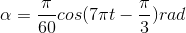 \alpha =\frac{\pi }{60}cos(7\pi t-\frac{\pi }{3})rad
