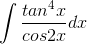\int \frac{tan^{4}x}{cos2x}dx