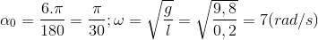 \alpha _{0}=\frac{6.\pi }{180}=\frac{\pi }{30};\omega =\sqrt{\frac{g}{l}}=\sqrt{\frac{9,8}{0,2}}=7(rad/s)