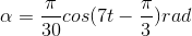 \alpha =\frac{\pi }{30}cos(7t-\frac{\pi }{3})rad