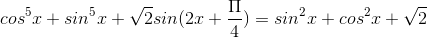 cos^{5}x + sin^{5}x + \sqrt{2}sin( 2x+\frac{\Pi }{4})= sin^{2}x+cos^{2}x +\sqrt{2}