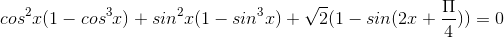 cos^{2}x( 1- cos^{3}x)+ sin^{2}x( 1- sin^{3}x)+\sqrt{2}( 1- sin(2x+\frac{\Pi }{4}))= 0