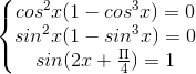 \left\{\begin{matrix} cos^{2}x( 1- cos^{3}x) = 0& & \\ sin^{2}x( 1-sin^{3}x)= 0 & & \\ sin( 2x+\frac{\Pi }{4}) = 1 & & \end{matrix}\right.