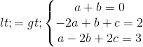 <=> \left\{\begin{matrix} a+b= 0 & & \\ -2a+b+c =2 & & \\ a-2b+2c = 3 & & \end{matrix}\right.