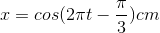 x=cos(2\pi t-\frac{\pi }{3})cm