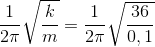 \frac{1}{2\pi }\sqrt{\frac{k}{m}}=\frac{1}{2\pi }\sqrt{\frac{36}{0,1}}