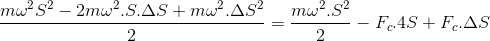 \frac{m\omega ^{2}S^{2}-2m\omega ^{2}.S.\Delta S+m\omega ^{2}.\Delta S^{2}}{2}=\frac{m\omega ^{2}.S^{2}}{2}-F_{c}.4S+F_{c}.\Delta S