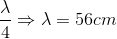 \frac{\lambda }{4}\Rightarrow \lambda =56cm