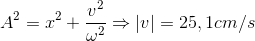 A^{2}=x^{2}+\frac{v^{2}}{\omega ^{2}}\Rightarrow |v|=25,1cm/s