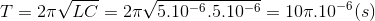 T=2\pi \sqrt{LC}=2\pi \sqrt{5.10^{-6}.5.10^{-6}}=10\pi .10^{-6}(s)