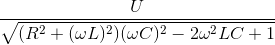 \frac{U}{\sqrt{(R^{2}+(\omega L)^{2})(\omega C)^{2}-2\omega ^{2}LC+1}}