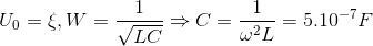 U_{0}=\xi ,W=\frac{1}{\sqrt{LC}}\Rightarrow C=\frac{1}{\omega ^{2}L}=5.10^{-7}F