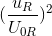 (\frac{u_{R}}{U_{0R}})^{2}