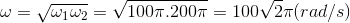 \omega =\sqrt{\omega _{1}\omega _{2}}=\sqrt{100\pi .200\pi }=100\sqrt{2}\pi (rad/s)