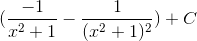 (\frac{-1}{x^{2}+1} - \frac{1}{(x^{2}+1)^{2}}) + C