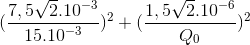 (\frac{7,5\sqrt{2}.10^{-3}}{15.10^{-3}})^{2}+(\frac{1,5\sqrt{2}.10^{-6}}{Q_{0}})^{2}