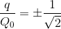 \frac{q}{Q_{0}}=\pm \frac{1}{\sqrt{2}}