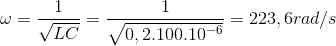 \omega =\frac{1}{\sqrt{LC}}=\frac{1}{\sqrt{0,2.100.10^{-6}}}=223,6 rad/s