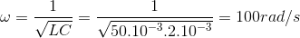 \omega =\frac{1}{\sqrt{LC}}=\frac{1}{\sqrt{50.10^{-3}.2.10^{-3}}}=100 rad/s