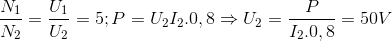 \frac{N_{1}}{N_{2}}= \frac{U_{1}}{U_{2}}=5;P=U_{2}I_{2}.0,8\Rightarrow U_{2}=\frac{P}{I_{2}.0,8}=50V