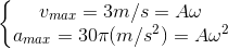 \left\{\begin{matrix} v_{max}=3m/s=A\omega \\ a_{max}=30\pi (m/s^{2})=A\omega ^{2} \end{matrix}\right.