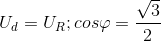 U_{d}=U_{R};cos\varphi =\frac{\sqrt{3}}{2}