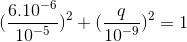 (\frac{6.10^{-6}}{10^{-5}})^{2}+(\frac{q}{10^{-9}})^{2}=1