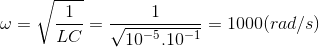 \omega =\sqrt{\frac{1}{LC}}=\frac{1}{\sqrt{10^{-5}.10^{-1}}}=1000(rad/s)