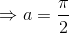 \Rightarrow a=\frac{\pi }{2}