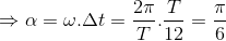 \Rightarrow \alpha =\omega .\Delta t=\frac{2\pi }{T}.\frac{T}{12}=\frac{\pi }{6}