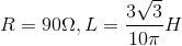 R=90\Omega , L=\frac{3\sqrt{3}}{10\pi }H