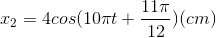 x_{2}=4cos(10\pi t+\frac{11\pi }{12})(cm)