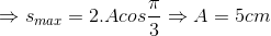 \Rightarrow s_{max}=2.Acos\frac{\pi }{3}\Rightarrow A=5cm